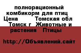 полнорационный комбикорм для птиц › Цена ­ 25 - Томская обл., Томск г. Животные и растения » Птицы   